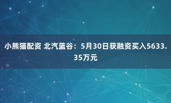 小熊猫配资 北汽蓝谷：5月30日获融资买入5633.35万元