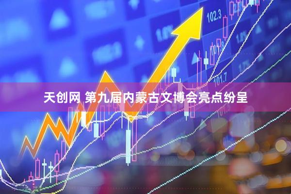 天创网 第九届内蒙古文博会亮点纷呈