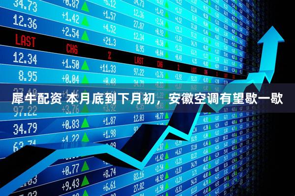 犀牛配资 本月底到下月初，安徽空调有望歇一歇