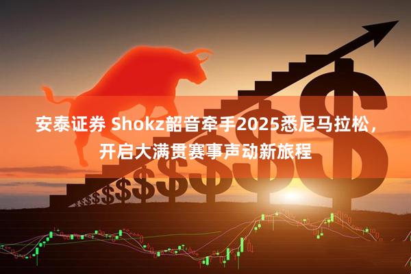 安泰证券 Shokz韶音牵手2025悉尼马拉松，开启大满贯赛事声动新旅程