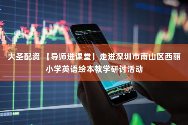 大圣配资 【导师进课堂】走进深圳市南山区西丽小学英语绘本教学研讨活动